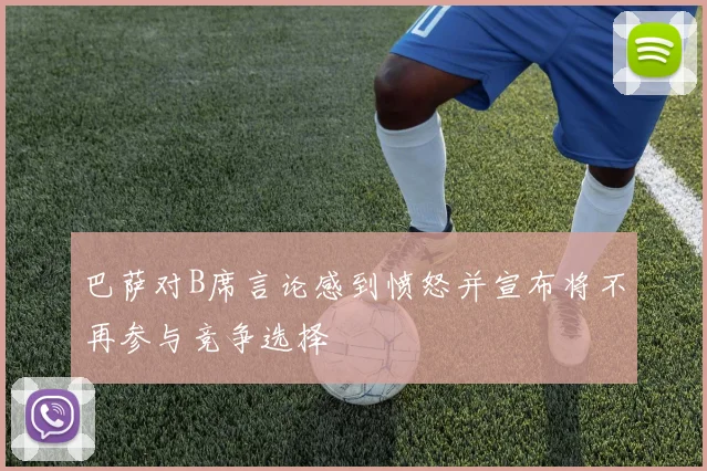 巴萨对B席言论感到愤怒并宣布将不再参与竞争选择