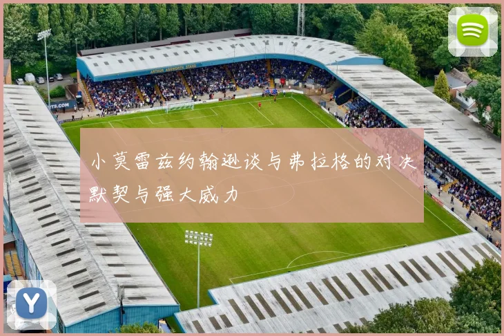 小莫雷兹约翰逊谈与弗拉格的对决默契与强大威力