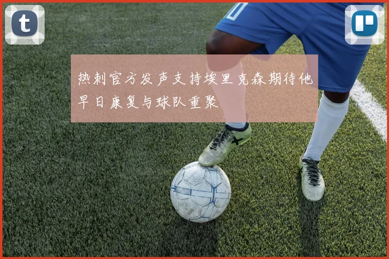 热刺官方发声支持埃里克森期待他早日康复与球队重聚