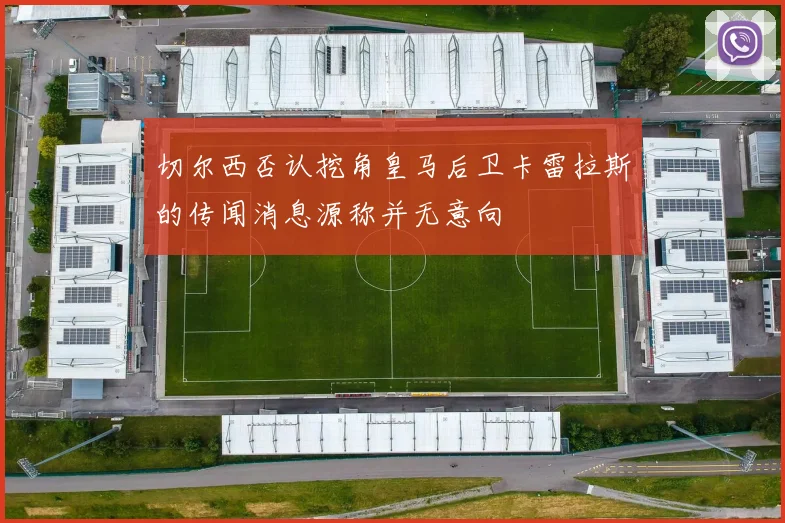 切尔西否认挖角皇马后卫卡雷拉斯的传闻消息源称并无意向