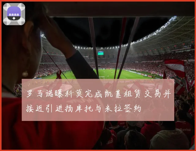 罗马诺曝科莫完成凯基租赁交易并接近引进扬库托与米拉签约